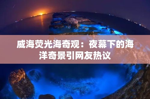 威海荧光海奇观:夜幕下的海洋奇景引网友热议
