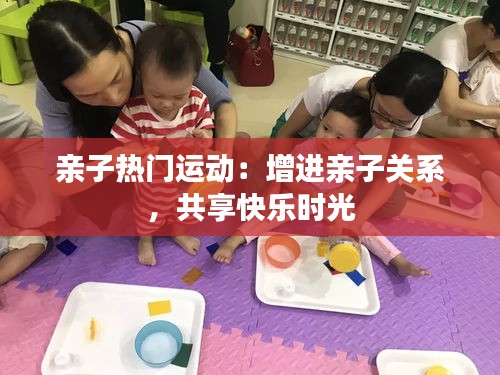 亲子热门运动:增进亲子关系,共享快乐时光