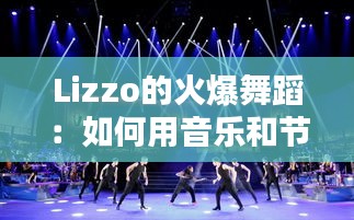 Lizzo的火爆舞蹈:如何用音乐和节奏点燃舞池