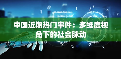 中国近期热门事件:多维度视角下的社会脉动