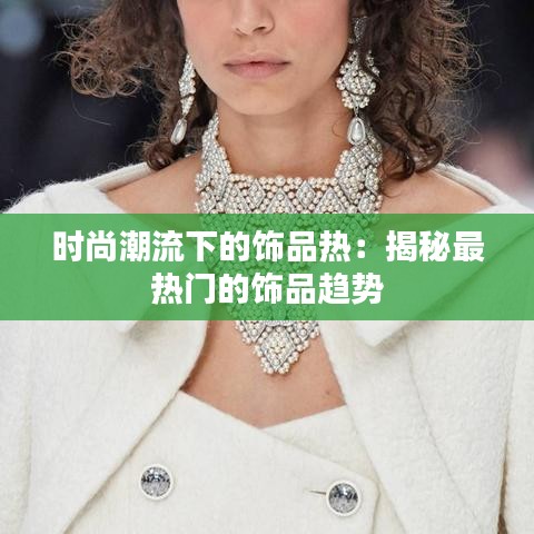 时尚潮流下的饰品热:揭秘最热门的饰品趋势