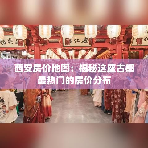 西安房价地图:揭秘这座古都最热门的房价分布