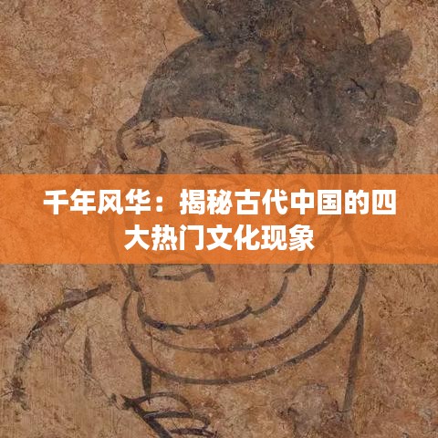 千年风华:揭秘古代中国的四大热门文化现象