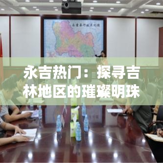 永吉热门:探寻吉林地区的璀璨明珠