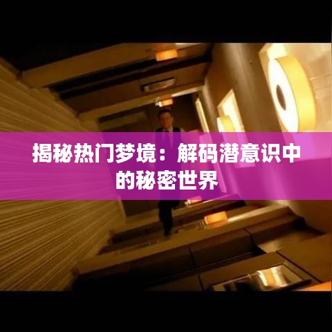 揭秘热门梦境:解码潜意识中的秘密世界