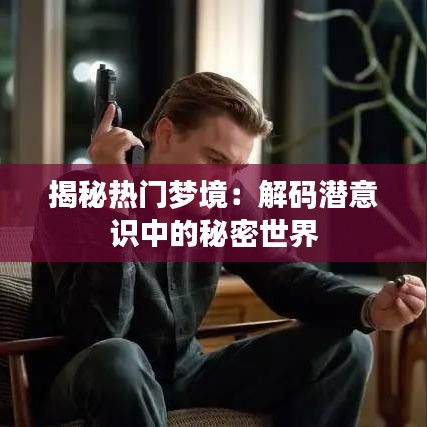 揭秘热门梦境:解码潜意识中的秘密世界