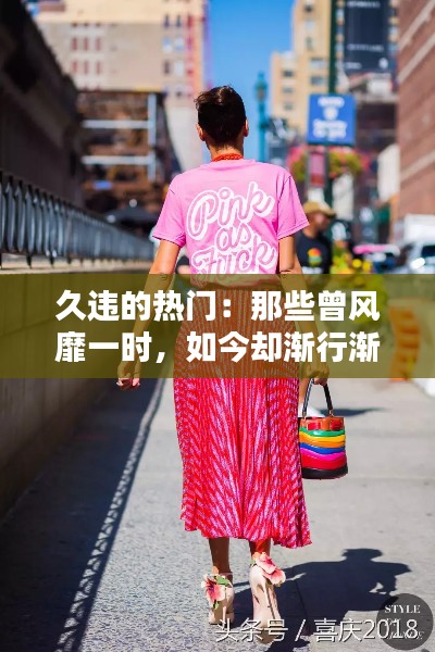 久违的热门:那些曾风靡一时,如今却渐行渐远的潮流