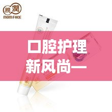 口腔护理新风尚——盘点2023年度热门牙膏推荐