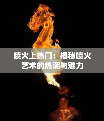 喷火上热门:揭秘喷火艺术的热潮与魅力