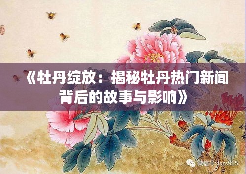 《牡丹绽放:揭秘牡丹热门新闻背后的故事与影响》