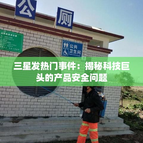 三星发热门事件:揭秘科技巨头的产品安全问题