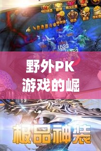 野外PK游戏的崛起:挑战与乐趣并存的新潮流