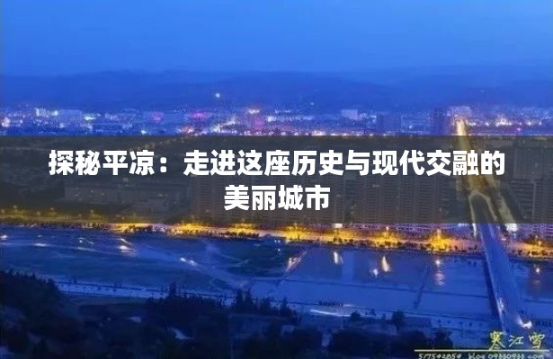 探秘平凉:走进这座历史与现代交融的美丽城市