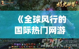 《全球风行的国际热门网游：探索虚拟世界的无限魅力》