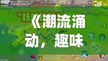 《潮流涌动,趣味盎然:盘点那些好玩又上热门的游戏》
