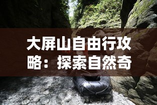 大屏山自由行攻略:探索自然奇观,尽享户外乐趣