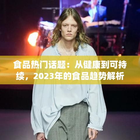 食品热门话题:从健康到可持续,2023年的食品趋势解析