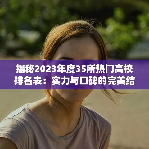 揭秘2023年度35所热门高校排名表:实力与口碑的完美结合