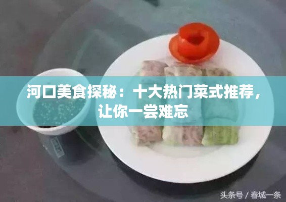 河口美食探秘:十大热门菜式推荐,让你一尝难忘