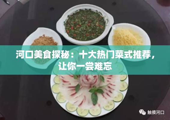 河口美食探秘:十大热门菜式推荐,让你一尝难忘