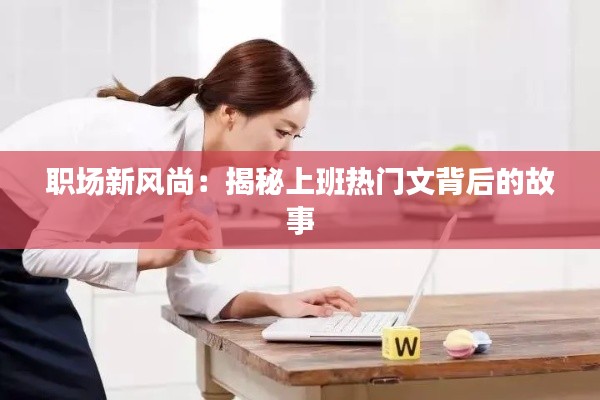 职场新风尚:揭秘上班热门文背后的故事