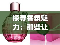 探寻香氛魅力:那些让人陶醉的热门香水