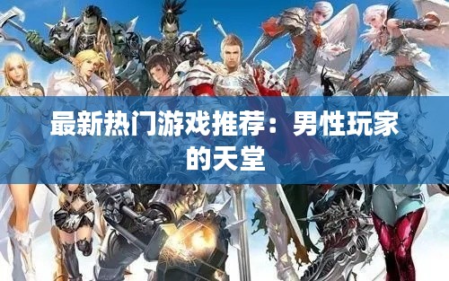 最新热门游戏推荐：男性玩家的天堂