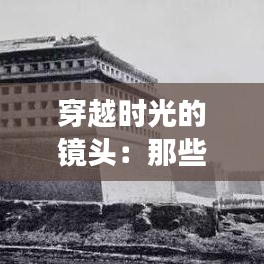 穿越时光的镜头:那些改变历史的经典历史照片