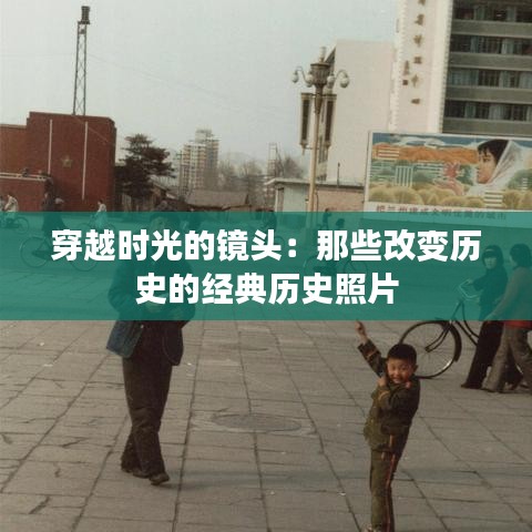 穿越时光的镜头:那些改变历史的经典历史照片