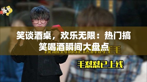 笑谈酒桌,欢乐无限:热门搞笑喝酒瞬间大盘点
