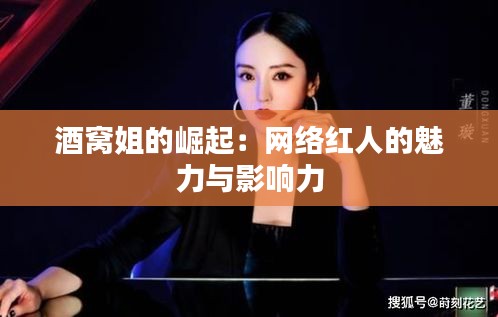 酒窝姐的崛起:网络红人的魅力与影响力