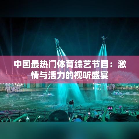 中国最热门体育综艺节目:激情与活力的视听盛宴