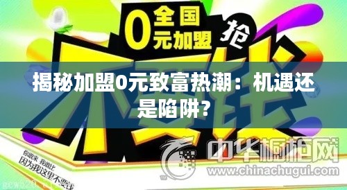 揭秘加盟0元致富热潮:机遇还是陷阱?