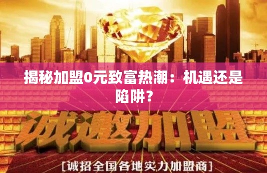 揭秘加盟0元致富热潮:机遇还是陷阱?