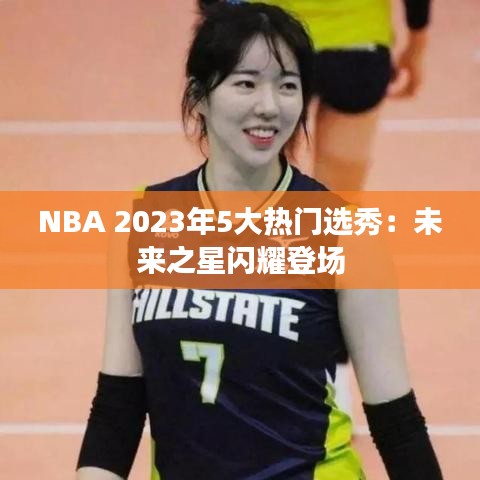 NBA 2023年5大热门选秀:未来之星闪耀登场