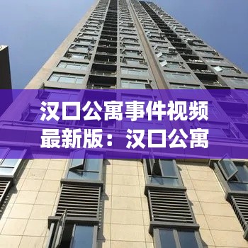 汉口公寓事件视频最新版:汉口公寓房价