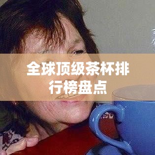 全球顶级茶杯排行榜盘点