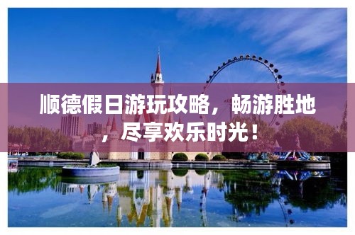 顺德假日游玩攻略，畅游胜地，尽享欢乐时光！