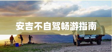 安吉不自驾畅游指南