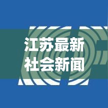 江苏最新社会新闻综述,今日时事一网打尽