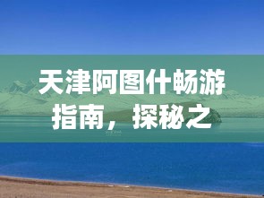 天津阿图什畅游指南,探秘之旅,必看的旅游攻略!
