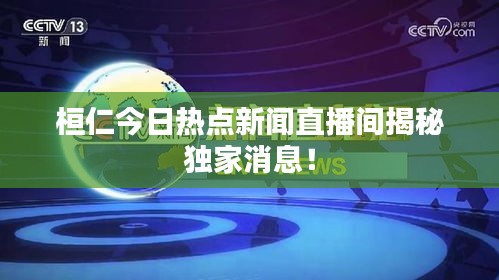 桓仁今日热点新闻直播间揭秘独家消息!
