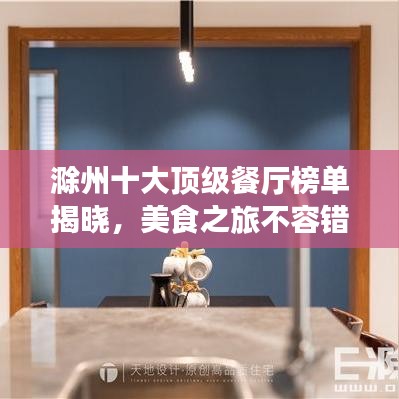滁州十大顶级餐厅榜单揭晓,美食之旅不容错过!