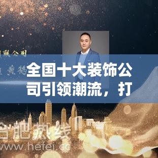 全国十大装饰公司引领潮流,打造行业标杆!