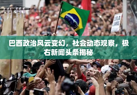 巴西政治风云变幻,社会动态观察,极右新闻头条揭秘