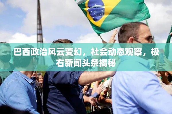 巴西政治风云变幻,社会动态观察,极右新闻头条揭秘