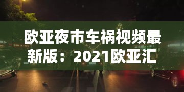 欧亚夜市车祸视频最新版:2021欧亚汇集夜市