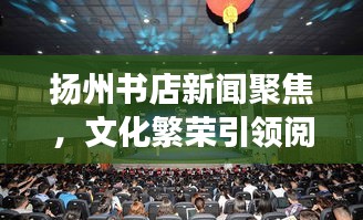 扬州书店新闻聚焦,文化繁荣引领阅读新风尚