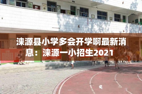涞源县小学多会开学啊最新消息:涞源一小招生2021