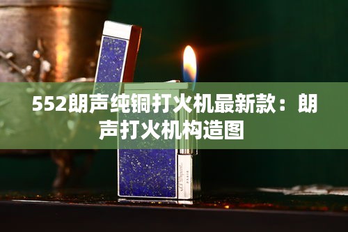 552朗声纯铜打火机最新款:朗声打火机构造图
